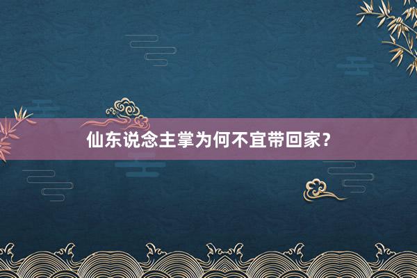 仙东说念主掌为何不宜带回家？