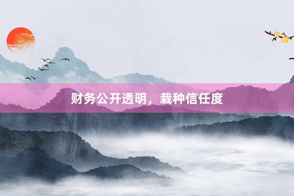 财务公开透明，栽种信任度